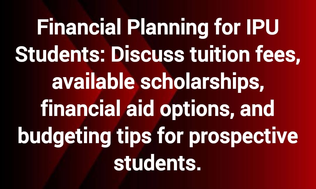 Financial Planning for IPU Students: Discuss tuition fees, available scholarships, financial aid options, and budgeting tips for prospective students.